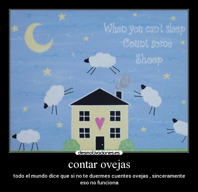 contar ovejas - todo el mundo dice que si no te duermes cuentes ovejas , sinceramente
eso no funciona