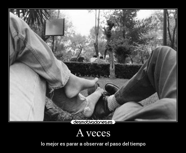 A veces - lo mejor es parar a observar el paso del tiempo