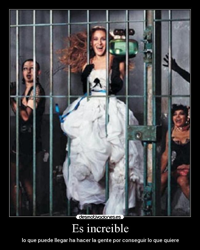 Es increible - lo que puede llegar ha hacer la gente por conseguir lo que quiere