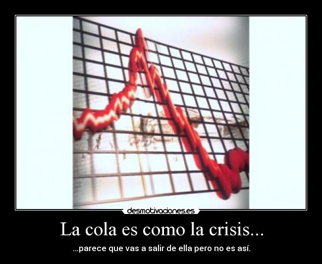 La cola es como la crisis... - ...parece que vas a salir de ella pero no es así.