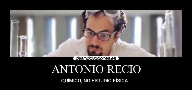 ANTONIO RECIO - QUÍMICO, NO ESTUDIO FÍSICA...