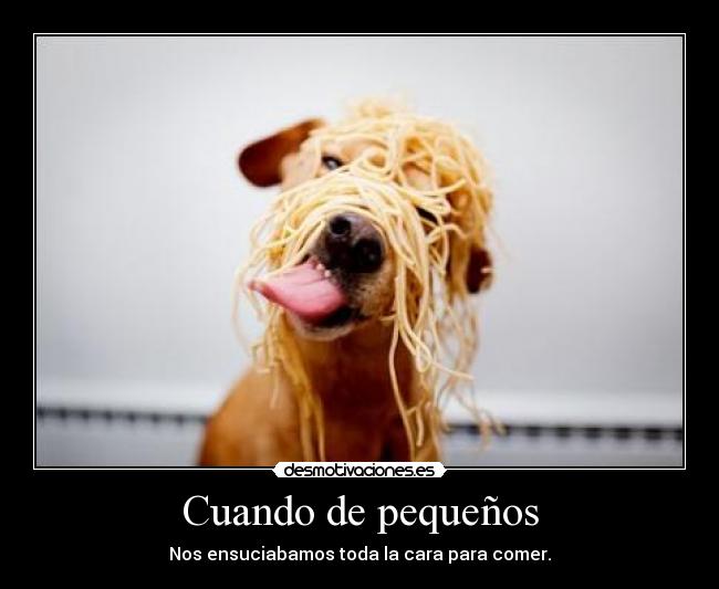 Cuando de pequeños - Nos ensuciabamos toda la cara para comer.