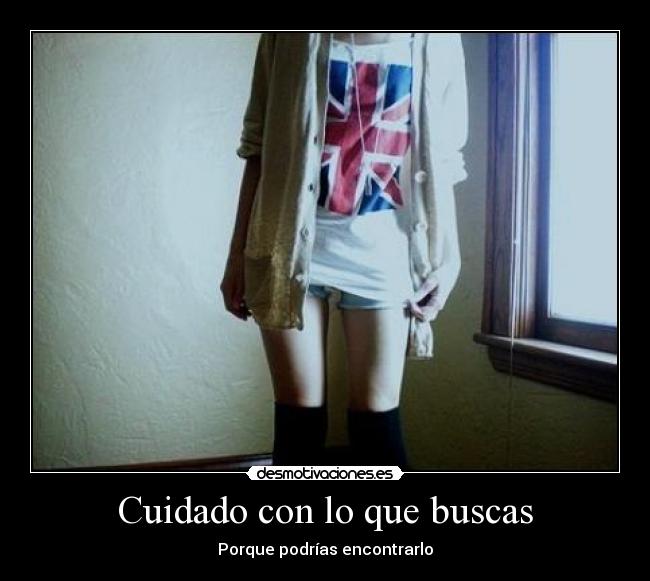 Cuidado con lo que buscas -