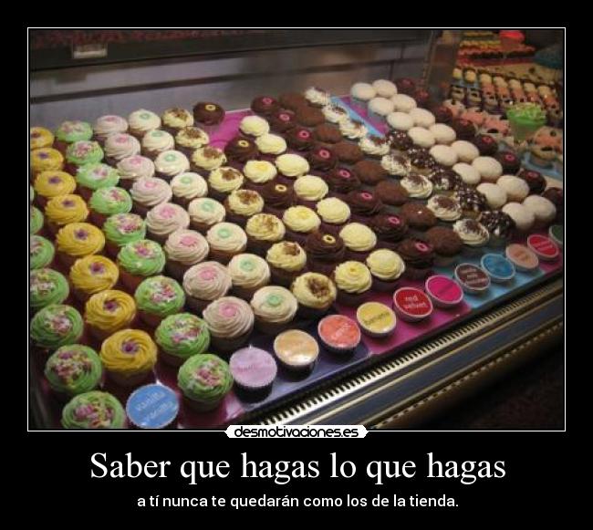 Saber que hagas lo que hagas - a tí nunca te quedarán como los de la tienda.