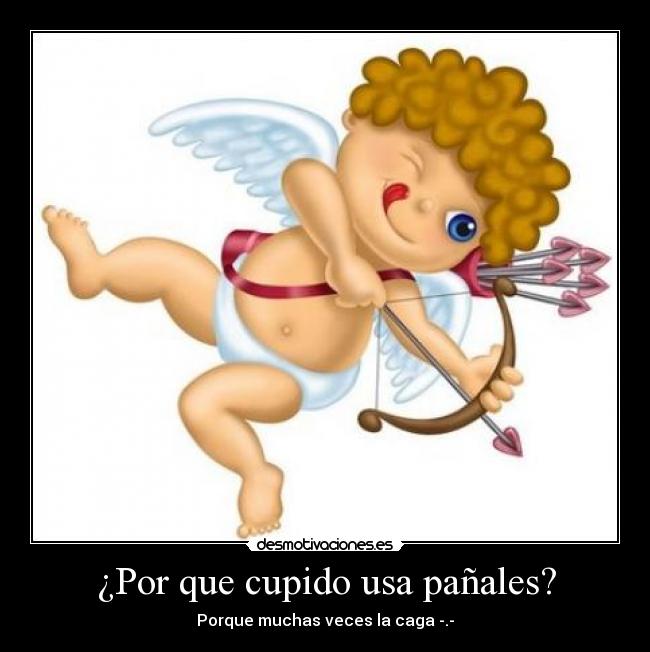 ¿Por que cupido usa pañales? - Porque muchas veces la caga -.-