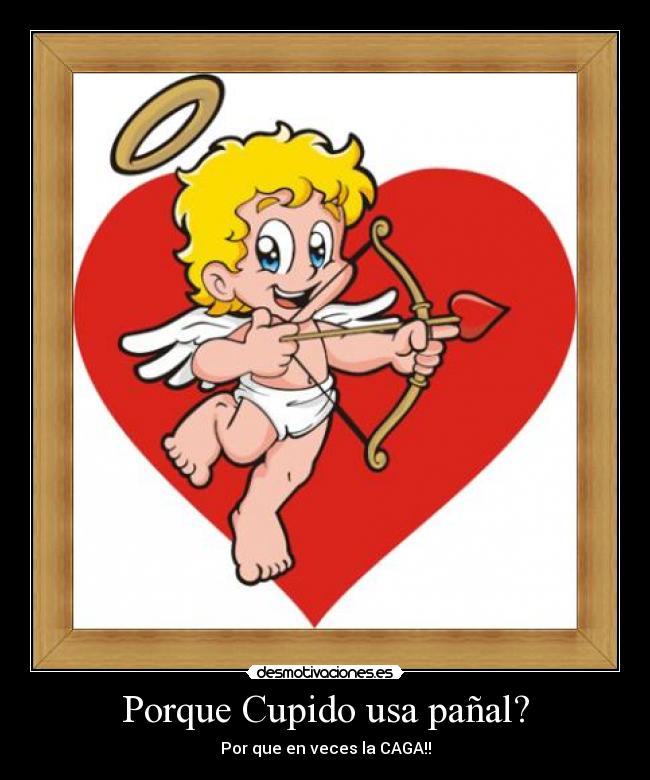 Porque Cupido usa pañal? - Por que en veces la CAGA!!