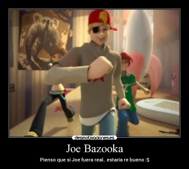 Joe Bazooka - Pienso que si Joe fuera real.. estaría re bueno :$