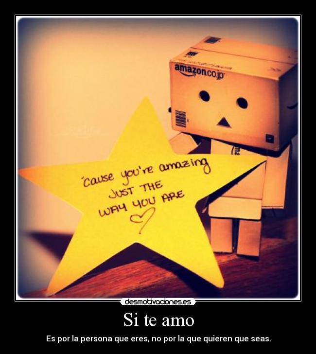 Si te amo - Es por la persona que eres, no por la que quieren que seas.