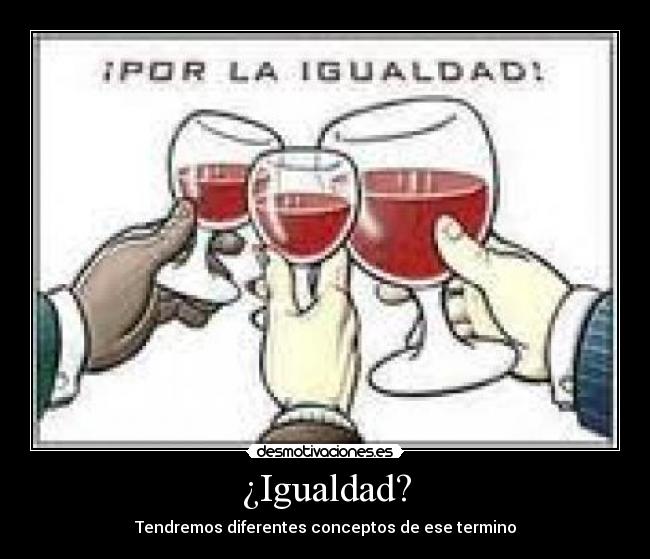 ¿Igualdad? - Tendremos diferentes conceptos de ese termino