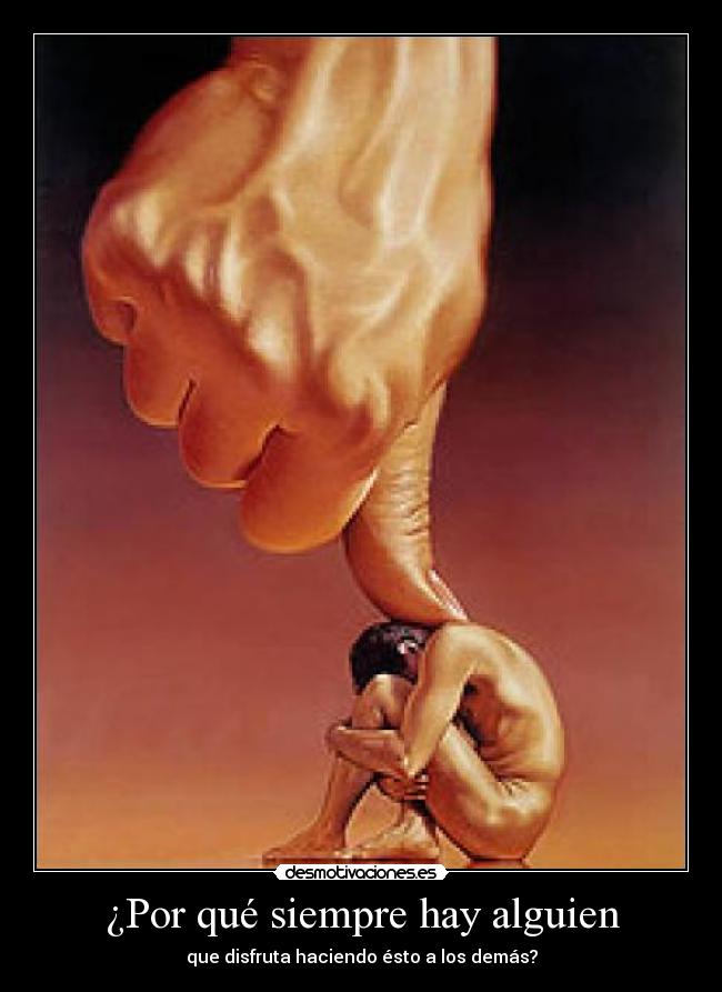 ¿Por qué siempre hay alguien - que disfruta haciendo ésto a los demás?