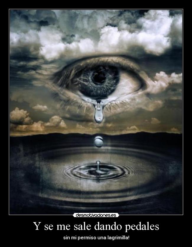 Y se me sale dando pedales - sin mi permiso una lagrimilla!