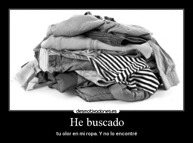 He buscado - tu olor en mi ropa. Y no lo encontré