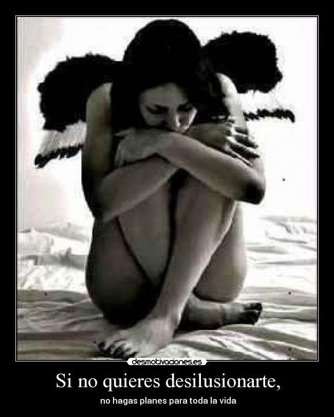 Si no quieres desilusionarte, -