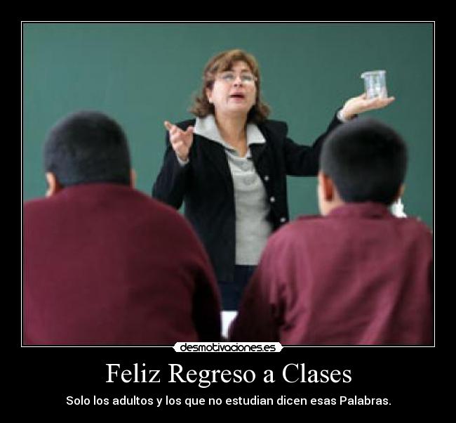 Feliz Regreso a Clases - Solo los adultos y los que no estudian dicen esas Palabras.