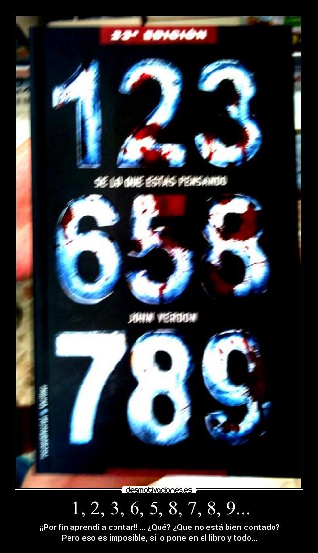 1, 2, 3, 6, 5, 8, 7, 8, 9... - ¡¡Por fin aprendí a contar!! ... ¿Qué? ¿Que no está bien contado?
Pero eso es imposible, si lo pone en el libro y todo...