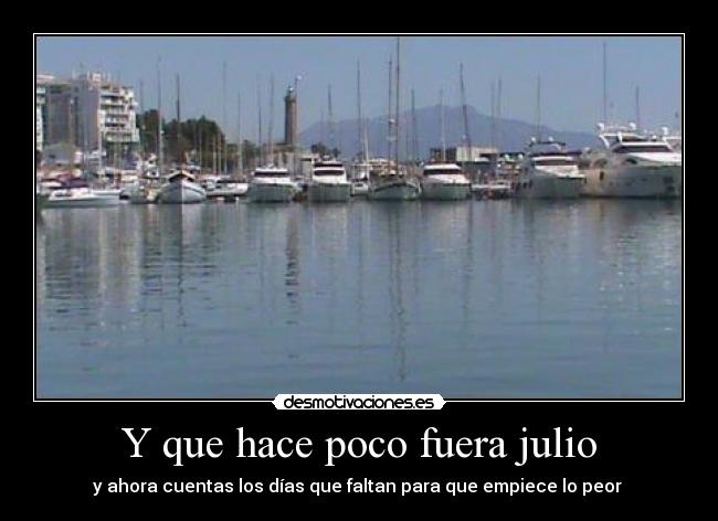 Y que hace poco fuera julio - y ahora cuentas los días que faltan para que empiece lo peor 