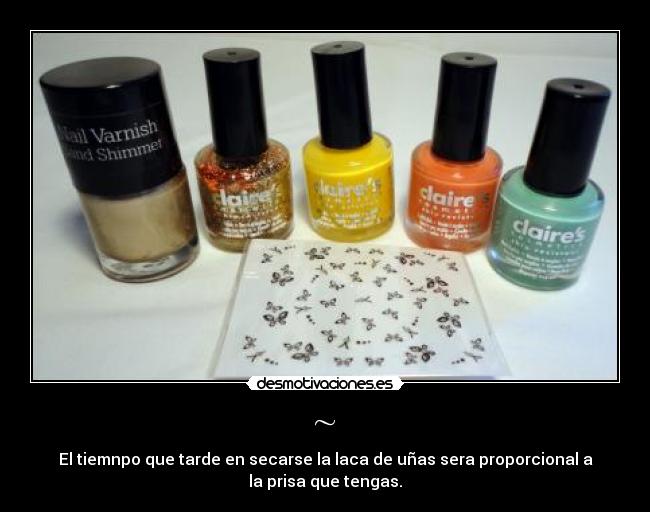 ~ - El tiemnpo que tarde en secarse la laca de uñas sera proporcional a
la prisa que tengas.