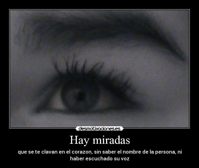 Hay miradas - que se te clavan en el corazon, sin saber el nombre de la persona, ni
haber escuchado su voz