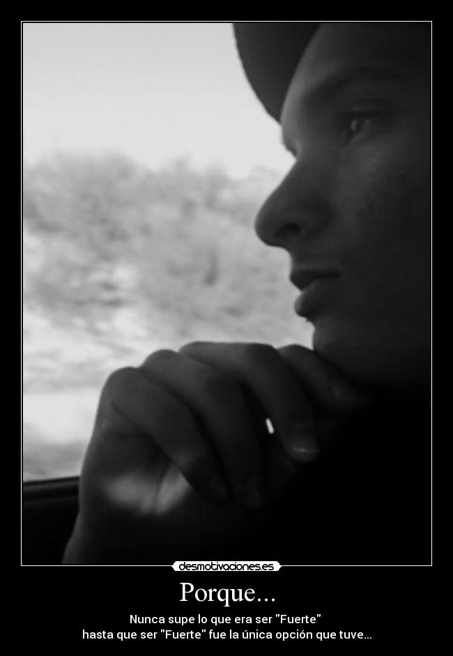 Porque... - Nunca supe lo que era ser Fuerte
hasta que ser Fuerte fue la única opción que tuve...