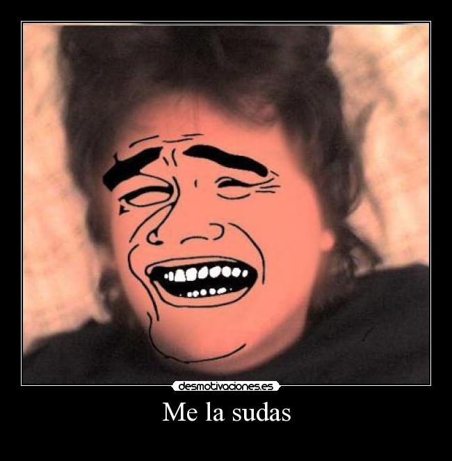 Me la sudas -