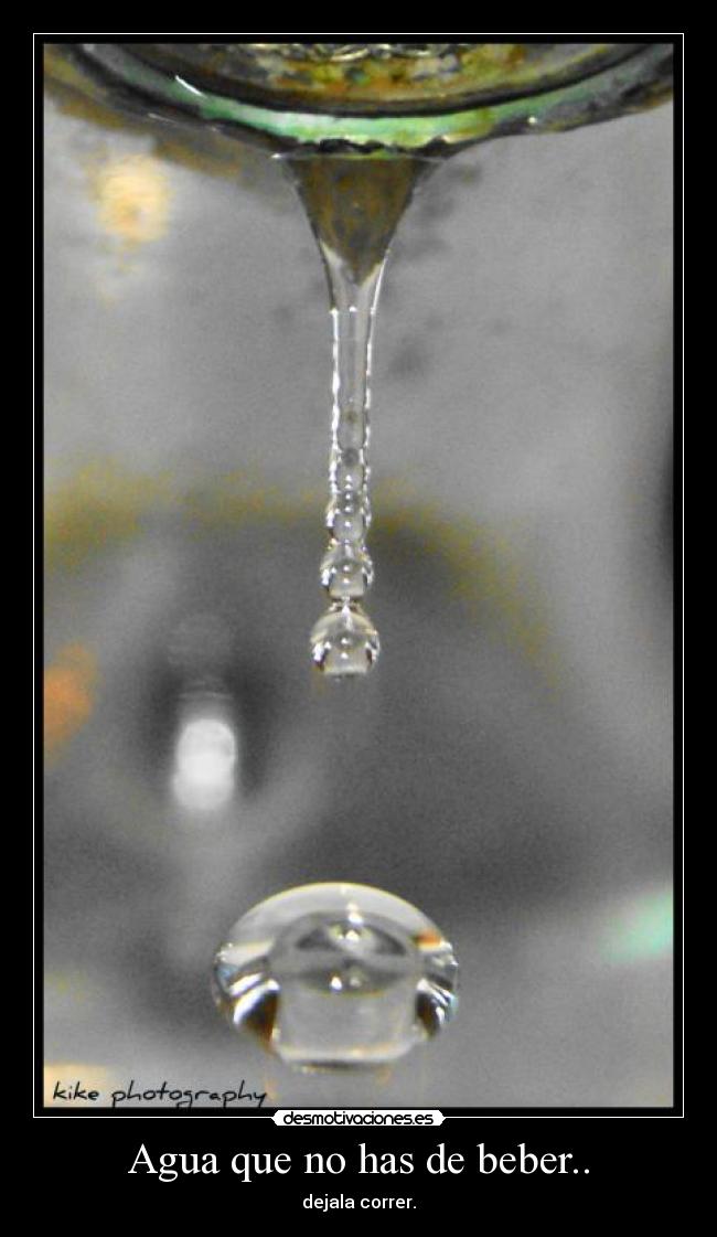 Agua que no has de beber.. -