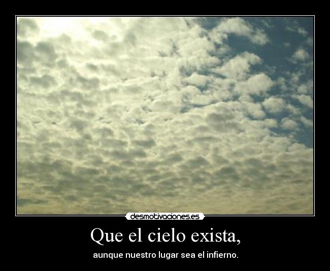 Que el cielo exista, -