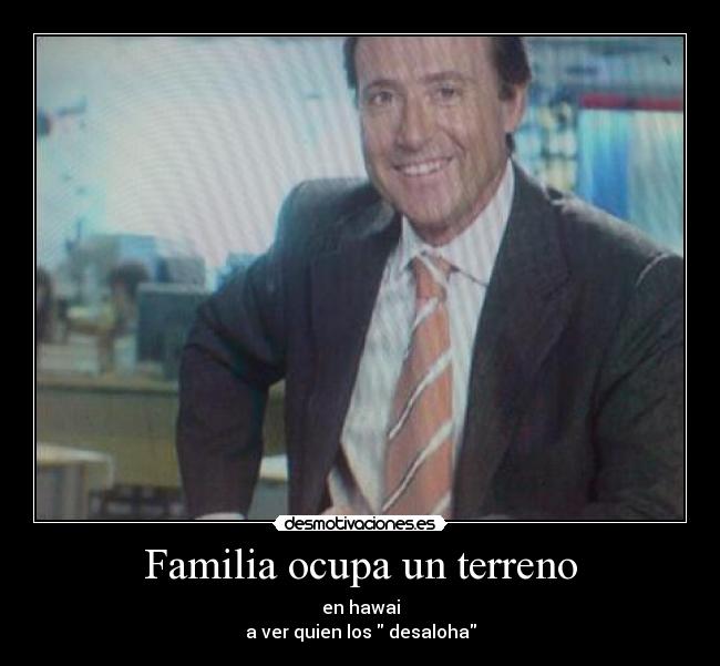 Familia ocupa un terreno - en hawai
a ver quien los desaloha