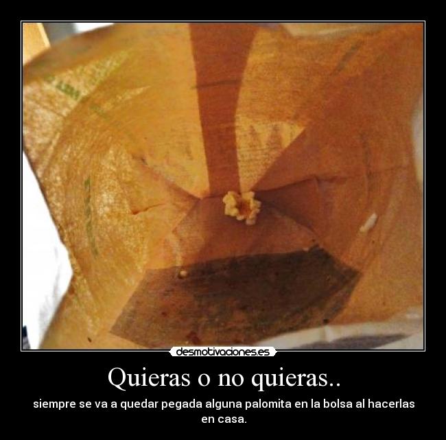 Quieras o no quieras.. - siempre se va a quedar pegada alguna palomita en la bolsa al hacerlas en casa.