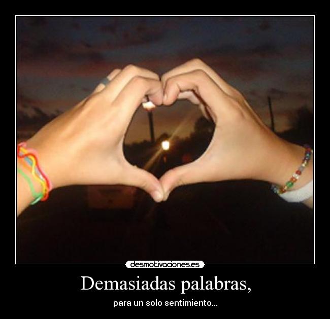 Demasiadas palabras, - para un solo sentimiento...