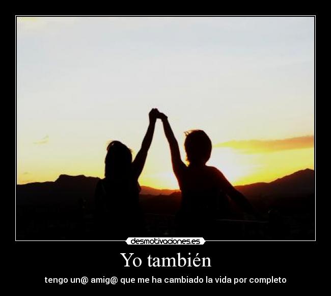 Yo también - tengo un@ amig@ que me ha cambiado la vida por completo