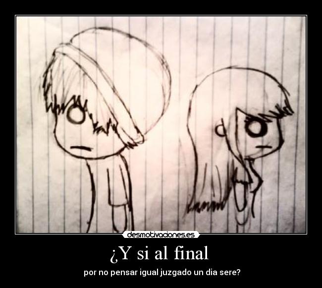 ¿Y si al final - por no pensar igual juzgado un dia sere?