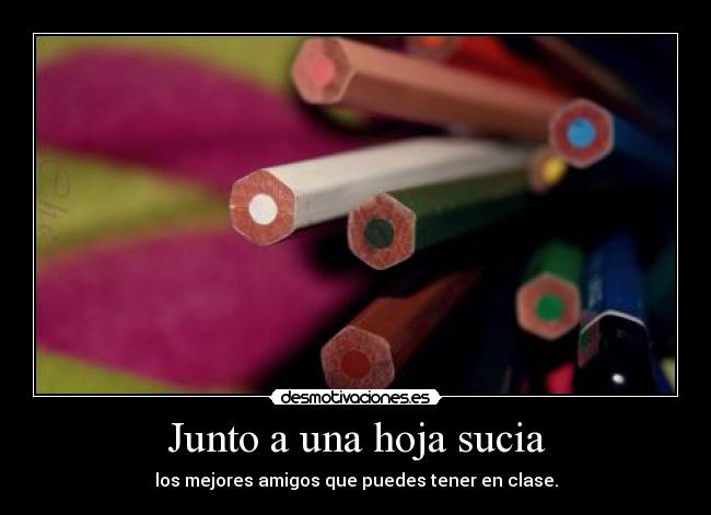 Junto a una hoja sucia - los mejores amigos que puedes tener en clase.