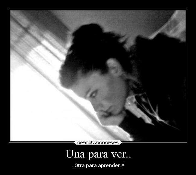 Una para ver.. - ..Otra para aprender..*