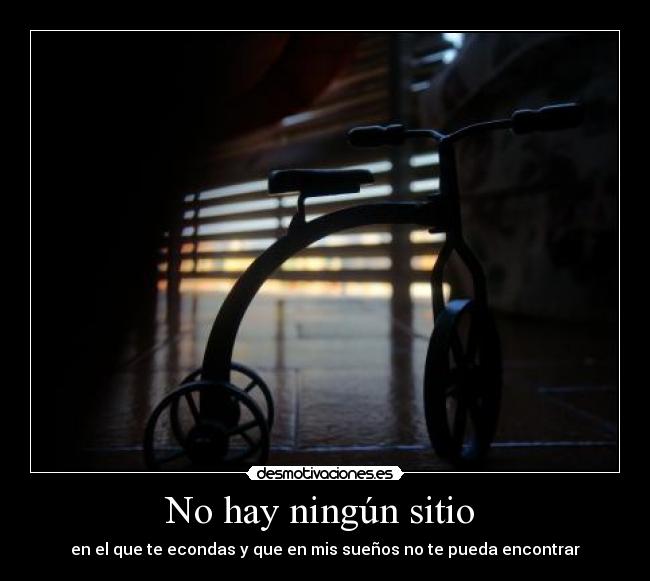 No hay ningún sitio - en el que te econdas y que en mis sueños no te pueda encontrar