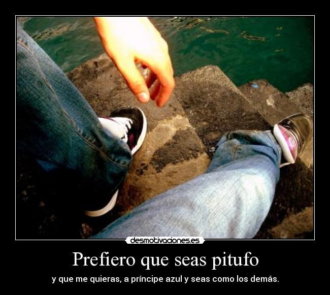 Prefiero que seas pitufo - y que me quieras, a príncipe azul y seas como los demás.
