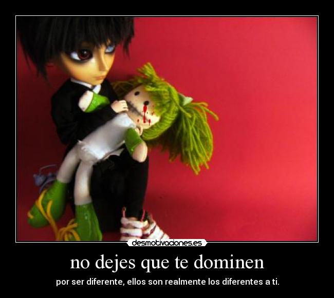 no dejes que te dominen - por ser diferente, ellos son realmente los diferentes a ti.