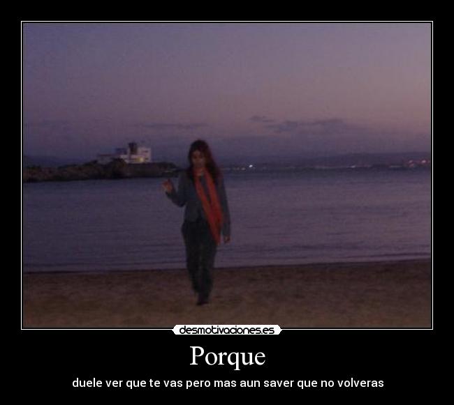 Porque - duele ver que te vas pero mas aun saver que no volveras