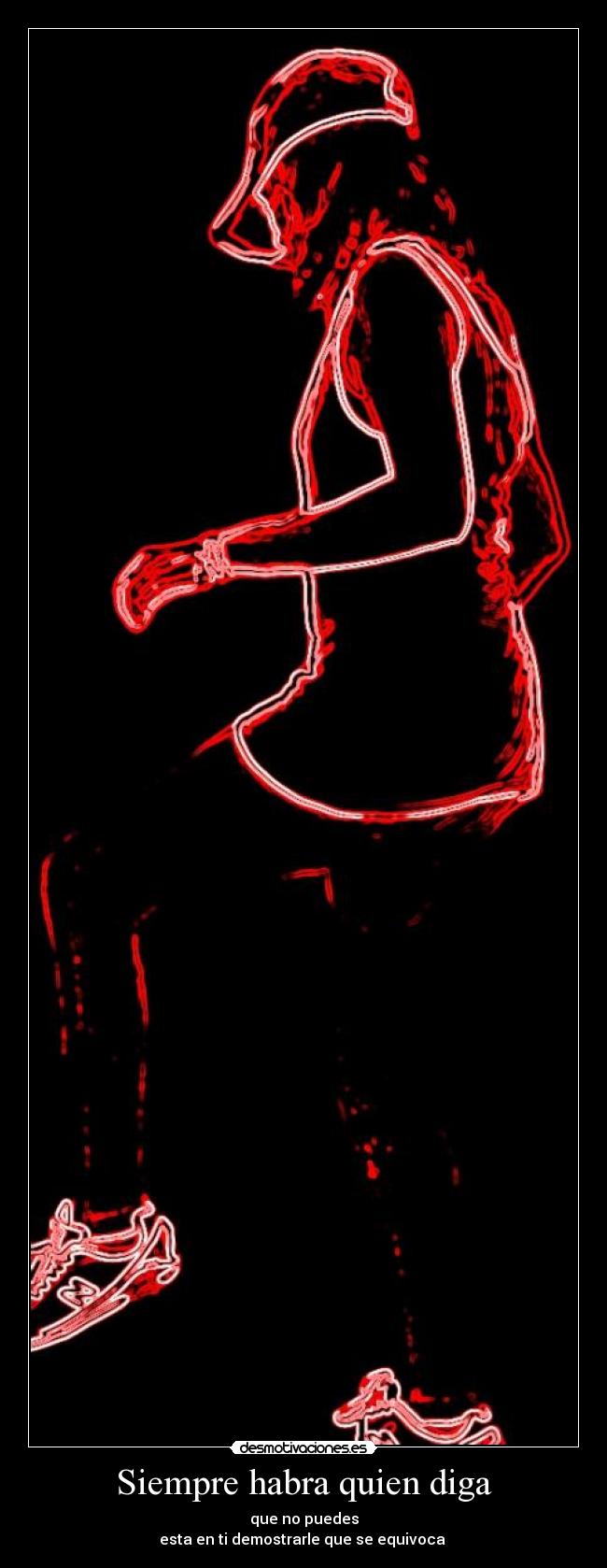 Siempre habra quien diga - que no puedes
esta en ti demostrarle que se equivoca