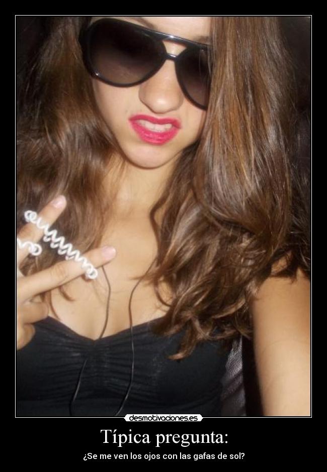 Típica pregunta: - ¿Se me ven los ojos con las gafas de sol?