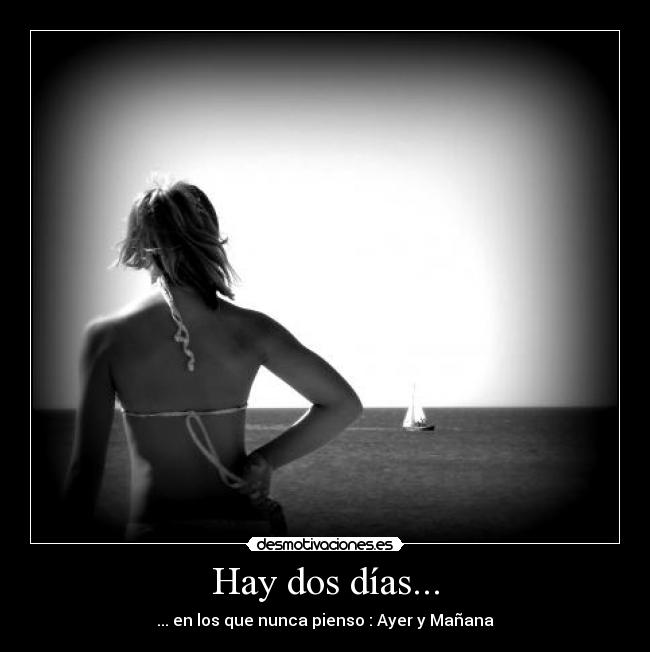 Hay dos días... - ... en los que nunca pienso : Ayer y Mañana