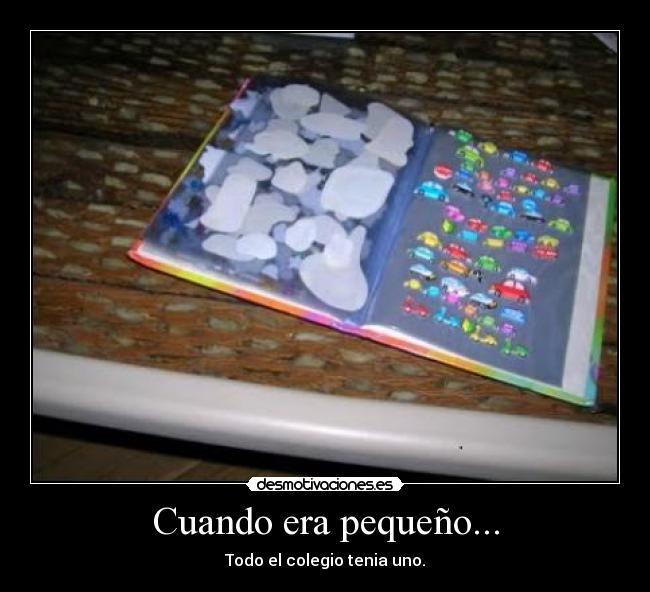 Cuando era pequeño... - Todo el colegio tenia uno.
