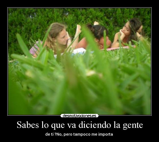 Sabes lo que va diciendo la gente -