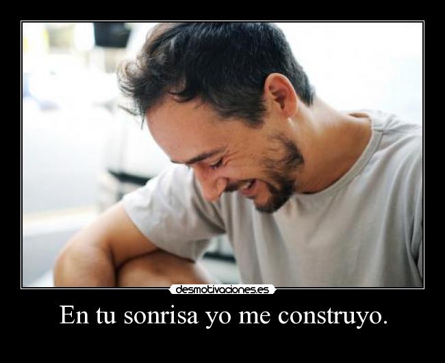 En tu sonrisa yo me construyo. -
