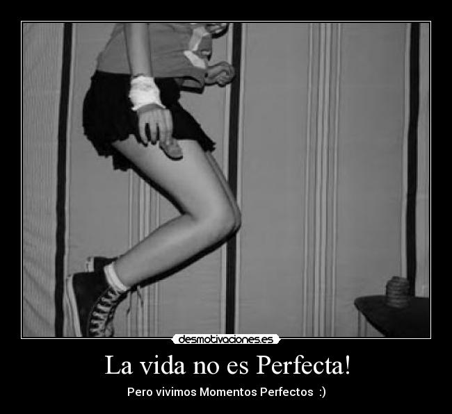 La vida no es Perfecta! - Pero vivimos Momentos Perfectos♥ :)