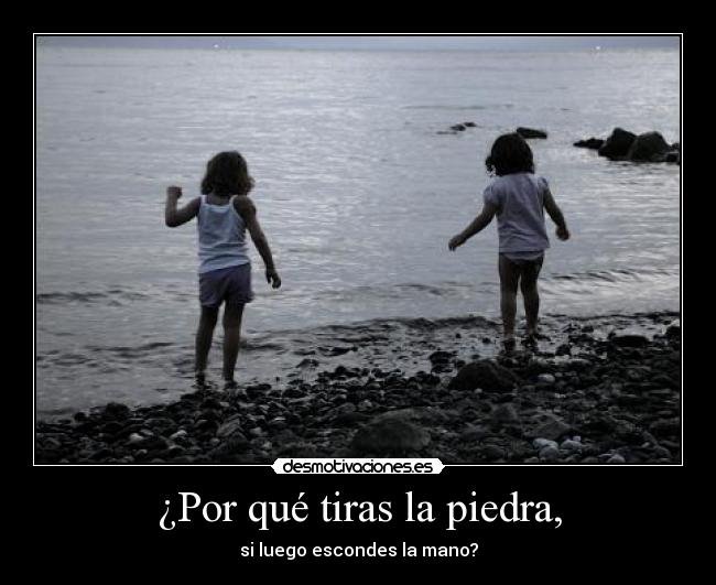¿Por qué tiras la piedra, -