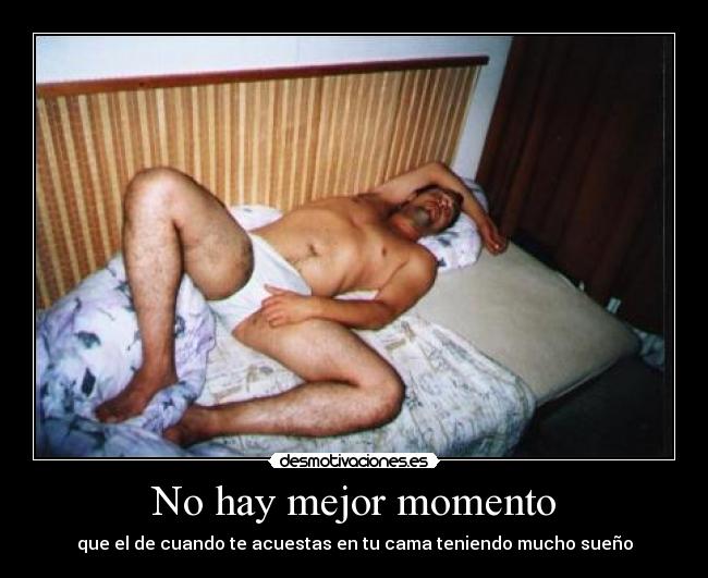No hay mejor momento - que el de cuando te acuestas en tu cama teniendo mucho sueño