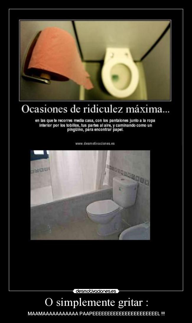 O simplemente gritar : - MAAMAAAAAAAAAAA PAAPEEEEEEEEEEEEEEEEEEEEEEL !!!