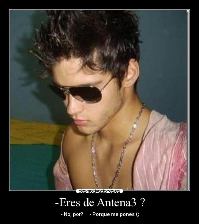 -Eres de Antena3 ? - - No, por? - Porque me pones (;