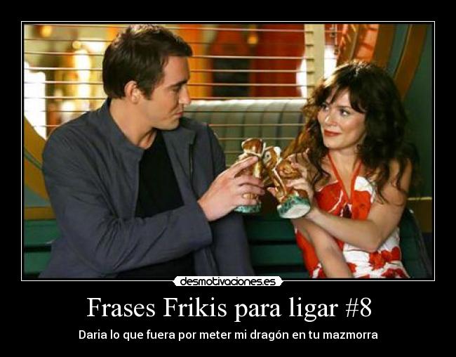 Frases Frikis para ligar #8 - Daria lo que fuera por meter mi dragón en tu mazmorra