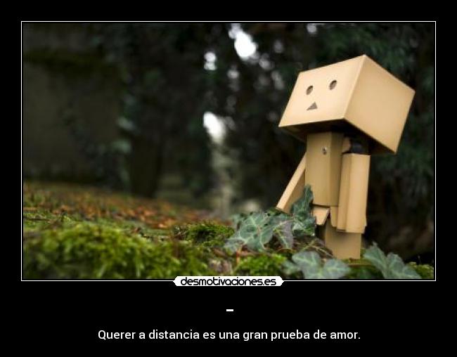 - - Querer a distancia es una gran prueba de amor.